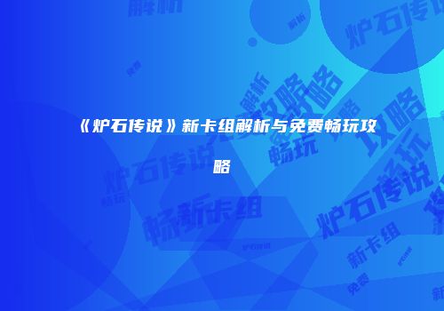 《炉石传说》新卡组解析与免费畅玩攻略