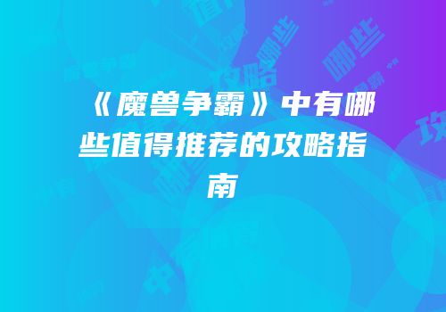《魔兽争霸》中有哪些值得推荐的攻略指南