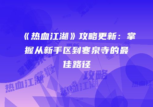 《热血江湖》攻略更新：掌握从新手区到寒泉寺的最佳路径
