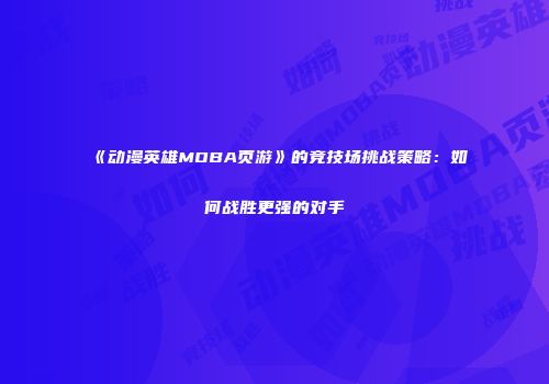 《动漫英雄MOBA页游》的竞技场挑战策略：如何战胜更强的对手
