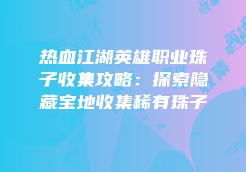 热血江湖英雄职业珠子收集攻略：探索隐藏宝地收集稀有珠子