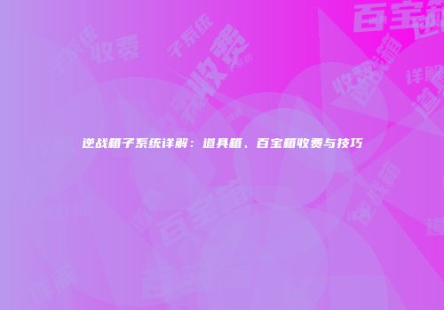 逆战箱子系统详解：道具箱、百宝箱收费与技巧