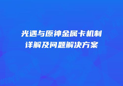 光遇与原神金属卡机制详解及问题解决方案