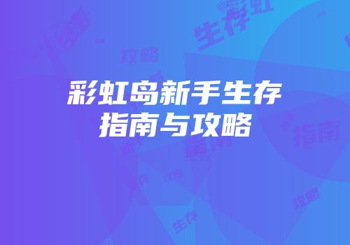 彩虹岛新手生存指南与攻略