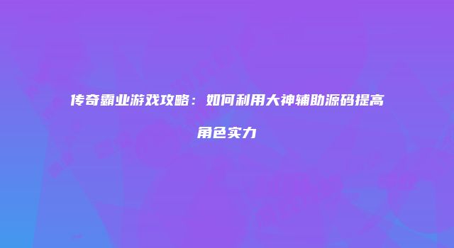 传奇霸业游戏攻略：如何利用大神辅助源码提高角色实力