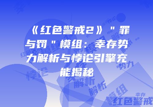 《红色警戒2》＂罪与罚＂模组：幸存势力解析与悖论引擎充能揭秘