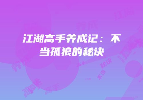 江湖高手养成记：不当孤狼的秘诀