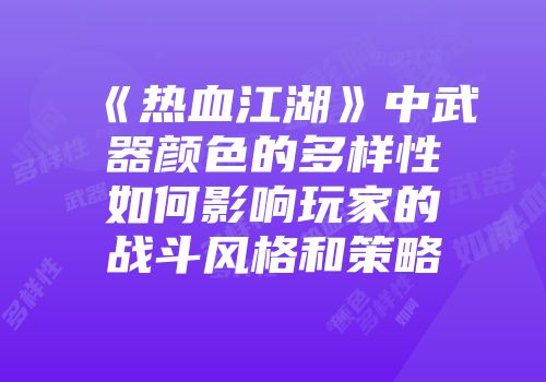 《热血江湖》中武器颜色的多样性如何影响玩家的战斗风格和策略