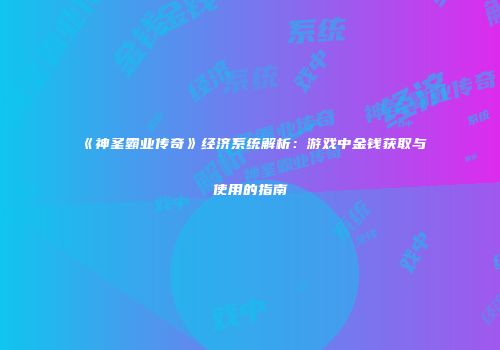 《神圣霸业传奇》经济系统解析：游戏中金钱获取与使用的指南