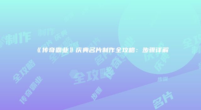 《传奇霸业》庆典名片制作全攻略：步骤详解