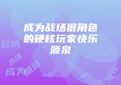 成为战场狠角色的硬核玩家快乐源泉