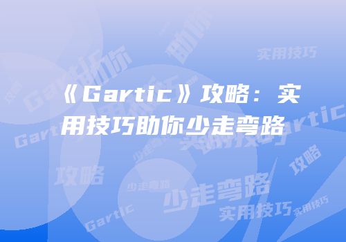 《Gartic》攻略：实用技巧助你少走弯路