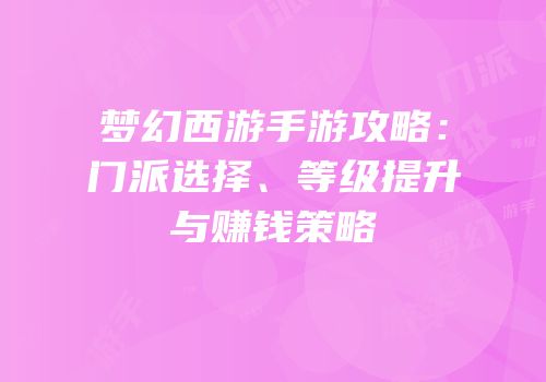 梦幻西游手游攻略：门派选择、等级提升与赚钱策略