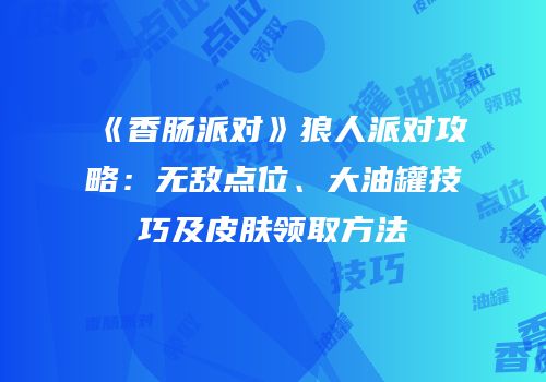 《香肠派对》狼人派对攻略：无敌点位、大油罐技巧及皮肤领取方法