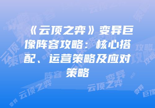《云顶之弈》变异巨像阵容攻略：核心搭配、运营策略及应对策略