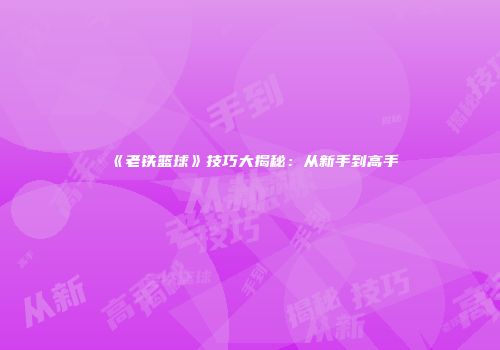 《老铁篮球》技巧大揭秘：从新手到高手