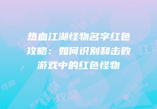 热血江湖怪物名字红色攻略：如何识别和击败游戏中的红色怪物