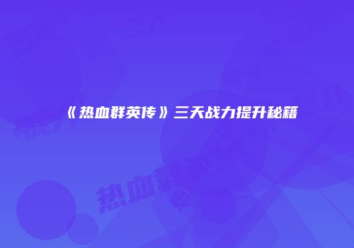 《热血群英传》三天战力提升秘籍