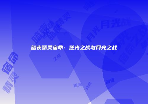 暗夜精灵宿命：逆光之战与月光之战