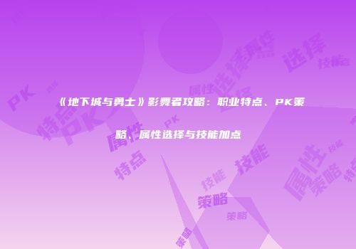 《地下城与勇士》影舞者攻略：职业特点、PK策略、属性选择与技能加点