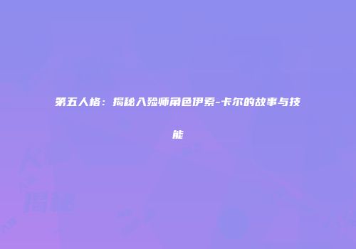 第五人格：揭秘入殓师角色伊索-卡尔的故事与技能