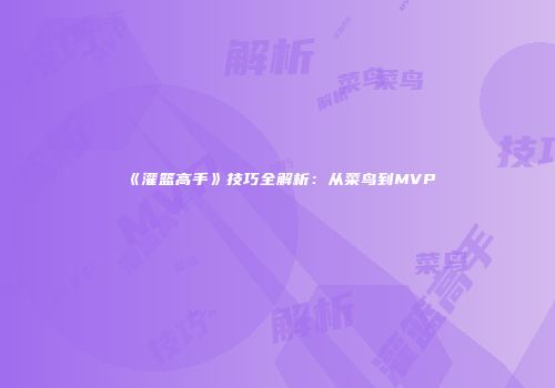 《灌篮高手》技巧全解析：从菜鸟到MVP