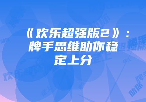 《欢乐超强版2》：牌手思维助你稳定上分
