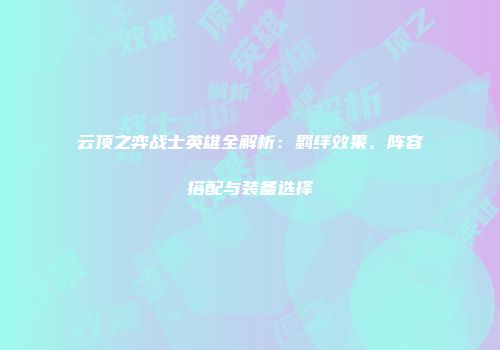 云顶之弈战士英雄全解析：羁绊效果、阵容搭配与装备选择