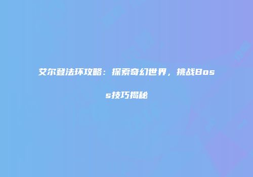 艾尔登法环攻略：探索奇幻世界，挑战Boss技巧揭秘