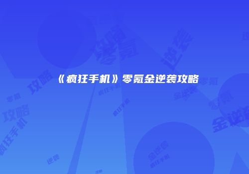 《疯狂手机》零氪金逆袭攻略
