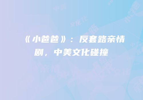 《小爸爸》：反套路亲情剧，中美文化碰撞