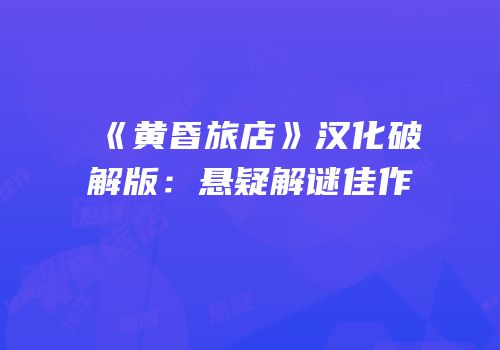 《黄昏旅店》汉化破解版：悬疑解谜佳作