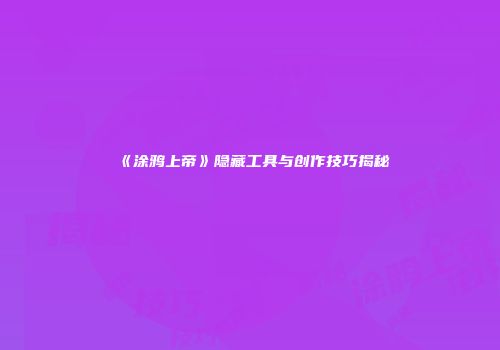 《涂鸦上帝》隐藏工具与创作技巧揭秘