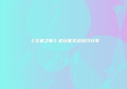 《王者之师》老玩家实战技巧分享