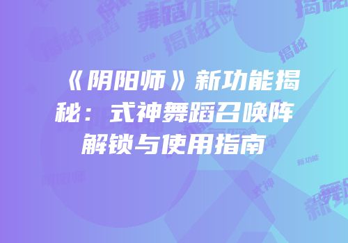 《阴阳师》新功能揭秘：式神舞蹈召唤阵解锁与使用指南