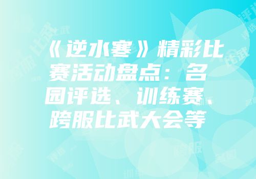 《逆水寒》精彩比赛活动盘点：名园评选、训练赛、跨服比武大会等