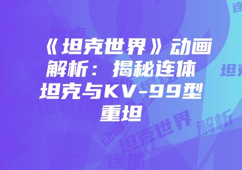 《坦克世界》动画解析：揭秘连体坦克与KV-99型重坦