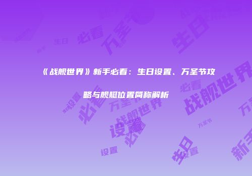 《战舰世界》新手必看：生日设置、万圣节攻略与舰艇位置简称解析