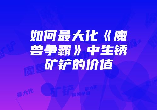 如何最大化《魔兽争霸》中生锈矿铲的价值