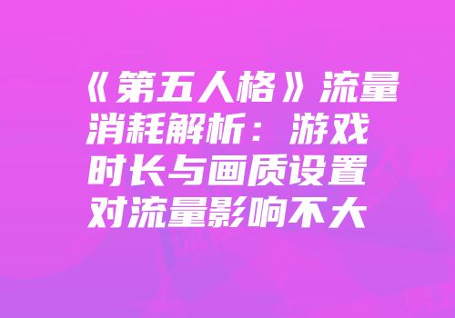 《第五人格》流量消耗解析：游戏时长与画质设置对流量影响不大