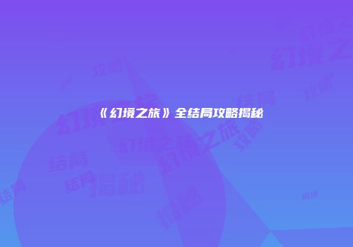 《幻境之旅》全结局攻略揭秘