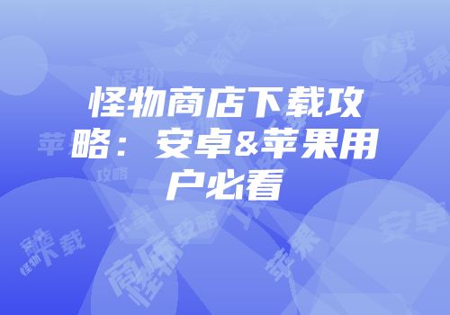 怪物商店下载攻略：安卓&苹果用户必看
