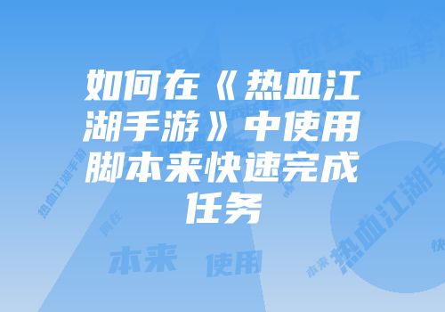 如何在《热血江湖手游》中使用脚本来快速完成任务