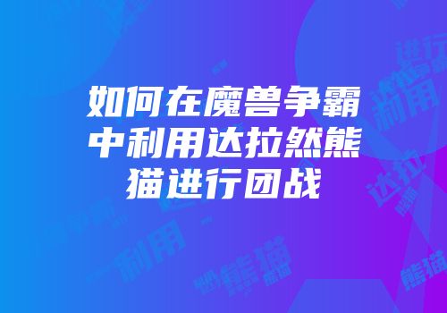 如何在魔兽争霸中利用达拉然熊猫进行团战