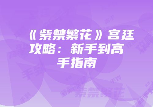 《紫禁繁花》宫廷攻略：新手到高手指南