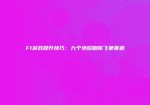 F1游戏提升技巧：九个绝招助你飞驰赛道