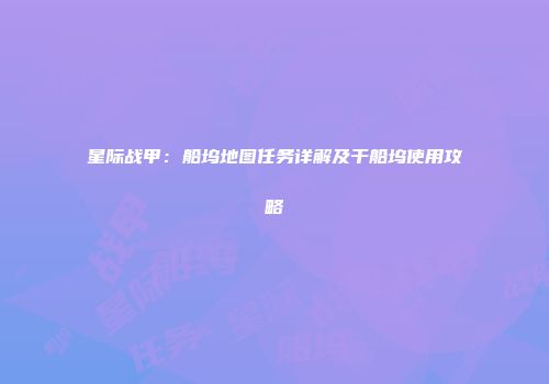 星际战甲：船坞地图任务详解及干船坞使用攻略