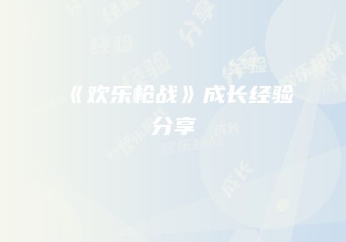 《欢乐枪战》成长经验分享