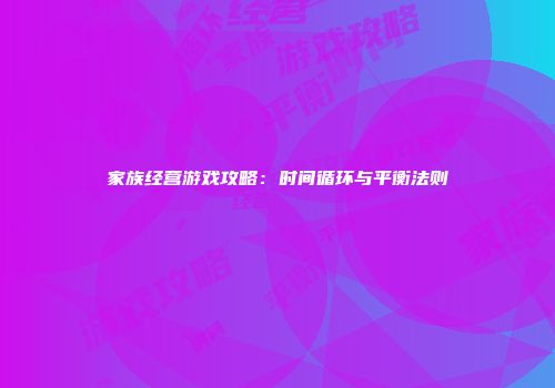 家族经营游戏攻略：时间循环与平衡法则