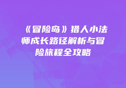 《冒险岛》猎人小法师成长路径解析与冒险旅程全攻略